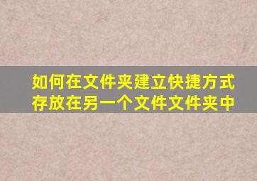 如何在文件夹建立快捷方式存放在另一个文件文件夹中