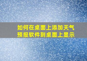 如何在桌面上添加天气预报软件到桌面上显示