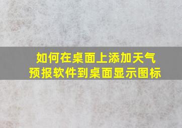 如何在桌面上添加天气预报软件到桌面显示图标