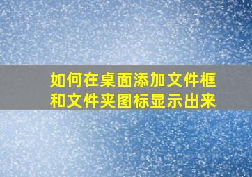 如何在桌面添加文件框和文件夹图标显示出来