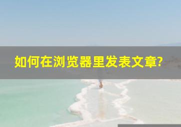 如何在浏览器里发表文章?