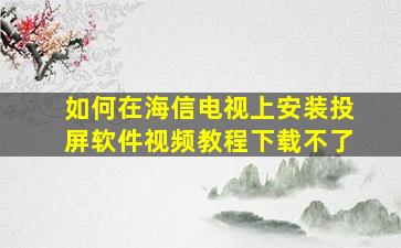 如何在海信电视上安装投屏软件视频教程下载不了