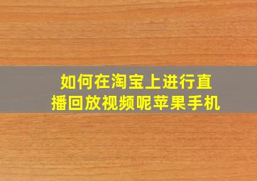 如何在淘宝上进行直播回放视频呢苹果手机