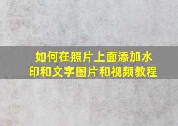 如何在照片上面添加水印和文字图片和视频教程