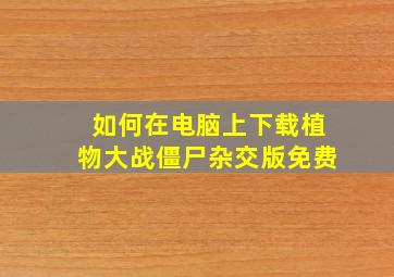 如何在电脑上下载植物大战僵尸杂交版免费