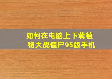 如何在电脑上下载植物大战僵尸95版手机