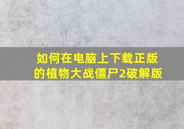 如何在电脑上下载正版的植物大战僵尸2破解版