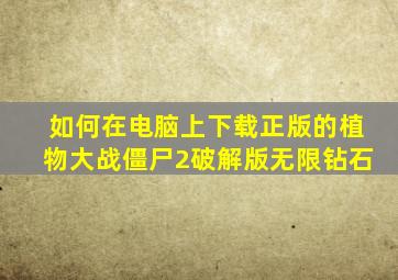 如何在电脑上下载正版的植物大战僵尸2破解版无限钻石