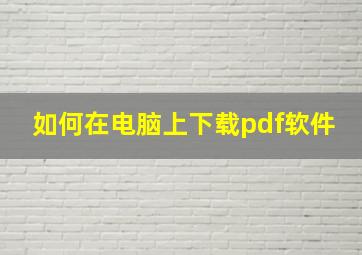 如何在电脑上下载pdf软件