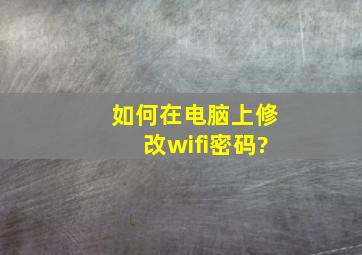 如何在电脑上修改wifi密码?