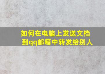 如何在电脑上发送文档到qq邮箱中转发给别人