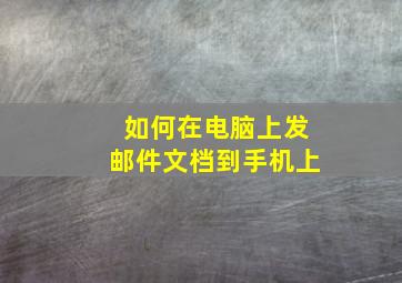 如何在电脑上发邮件文档到手机上