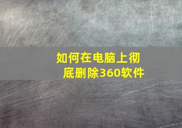 如何在电脑上彻底删除360软件