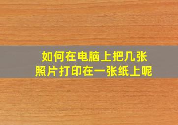 如何在电脑上把几张照片打印在一张纸上呢