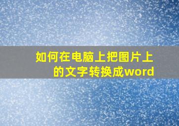 如何在电脑上把图片上的文字转换成word