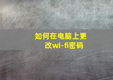 如何在电脑上更改wi-fi密码