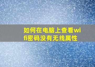 如何在电脑上查看wifi密码没有无线属性