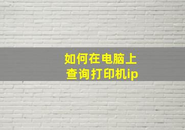 如何在电脑上查询打印机ip