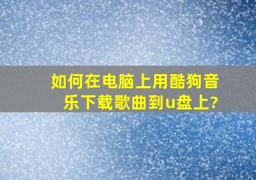 如何在电脑上用酷狗音乐下载歌曲到u盘上?