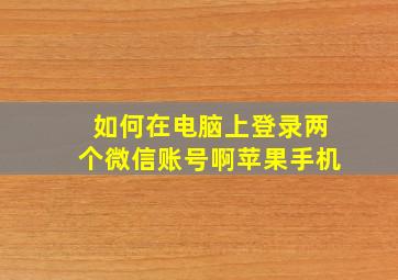 如何在电脑上登录两个微信账号啊苹果手机