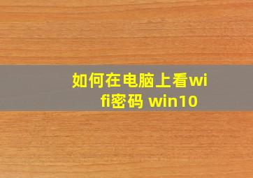 如何在电脑上看wifi密码 win10