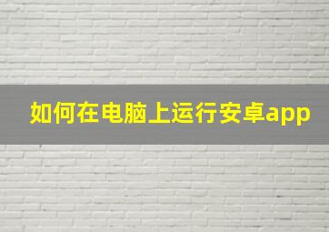 如何在电脑上运行安卓app