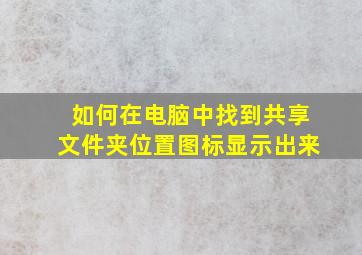 如何在电脑中找到共享文件夹位置图标显示出来