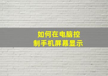 如何在电脑控制手机屏幕显示