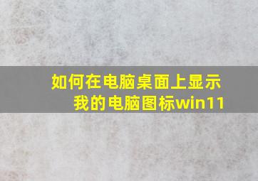 如何在电脑桌面上显示我的电脑图标win11