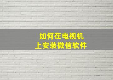 如何在电视机上安装微信软件