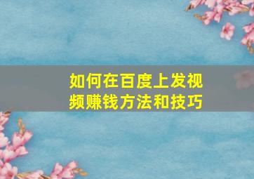 如何在百度上发视频赚钱方法和技巧