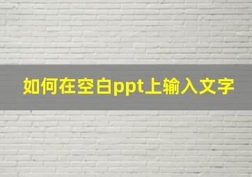 如何在空白ppt上输入文字