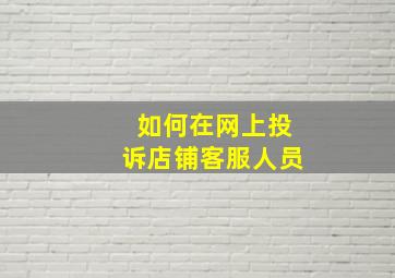 如何在网上投诉店铺客服人员