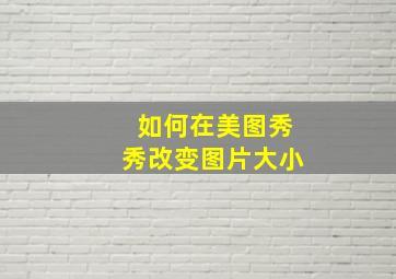 如何在美图秀秀改变图片大小