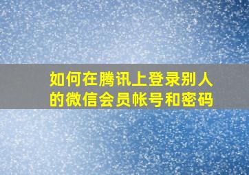 如何在腾讯上登录别人的微信会员帐号和密码