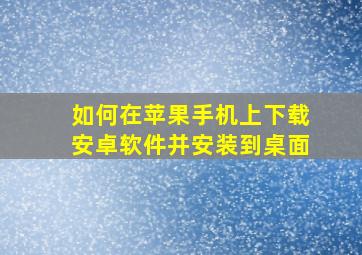 如何在苹果手机上下载安卓软件并安装到桌面