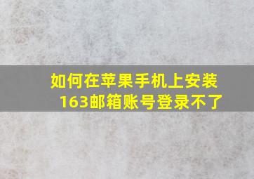 如何在苹果手机上安装163邮箱账号登录不了