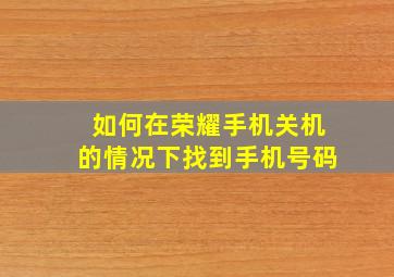 如何在荣耀手机关机的情况下找到手机号码