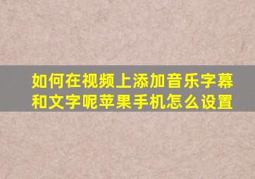 如何在视频上添加音乐字幕和文字呢苹果手机怎么设置