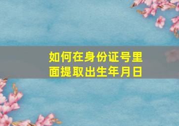 如何在身份证号里面提取出生年月日