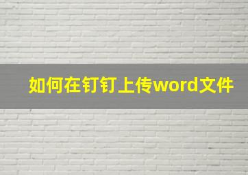 如何在钉钉上传word文件