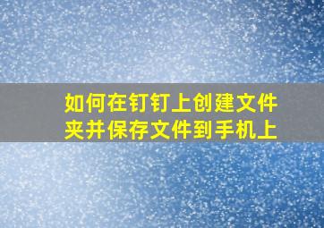 如何在钉钉上创建文件夹并保存文件到手机上