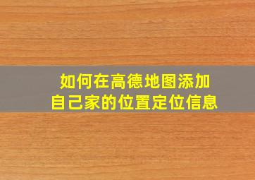 如何在高德地图添加自己家的位置定位信息