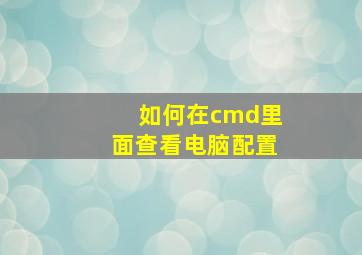 如何在cmd里面查看电脑配置