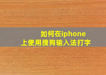 如何在iphone上使用搜狗输入法打字