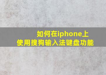 如何在iphone上使用搜狗输入法键盘功能