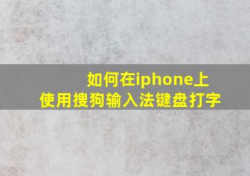 如何在iphone上使用搜狗输入法键盘打字