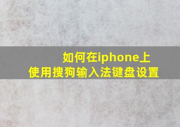 如何在iphone上使用搜狗输入法键盘设置