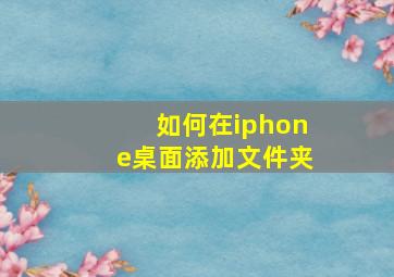 如何在iphone桌面添加文件夹