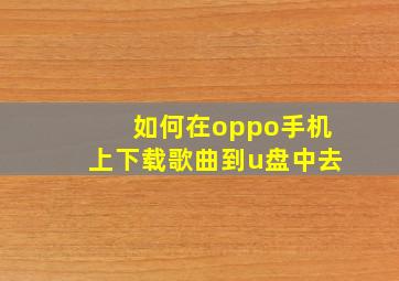 如何在oppo手机上下载歌曲到u盘中去